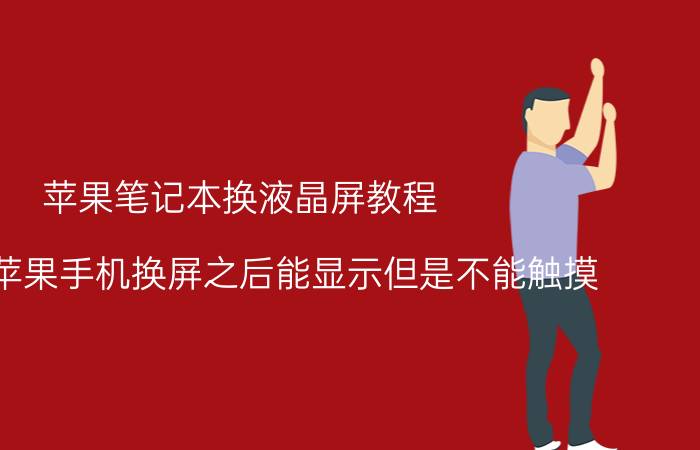 苹果笔记本换液晶屏教程 为什么苹果手机换屏之后能显示但是不能触摸？